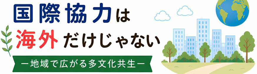 国際協力は海外だけじゃない ―地域で広がる多文化共生―
