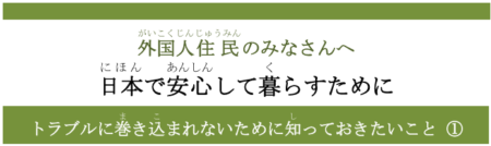 日本（にほん）で安心（あんしん）して暮（く）らすために―トラブルに巻（ま）き込（こ）まれないために知（し）っておきたいこと①